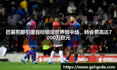 巴塞罗那引援目标锁定世界级中场，转会费高达7000万欧元