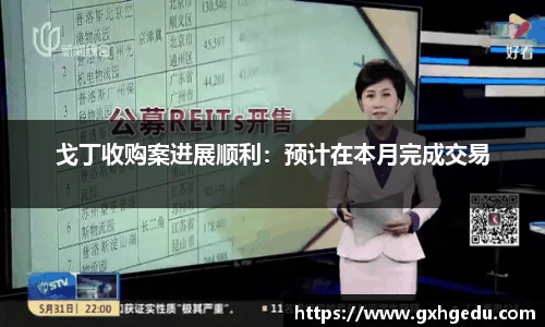 戈丁收购案进展顺利：预计在本月完成交易