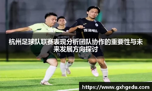 杭州足球队联赛表现分析团队协作的重要性与未来发展方向探讨