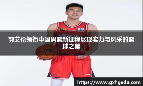 郭艾伦领衔中国男篮新征程展现实力与风采的篮球之星