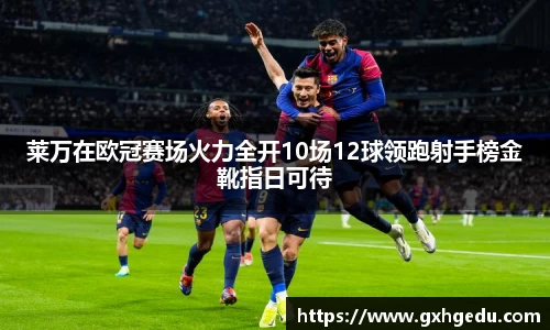 莱万在欧冠赛场火力全开10场12球领跑射手榜金靴指日可待