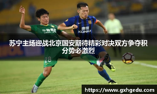 苏宁主场迎战北京国安期待精彩对决双方争夺积分势必激烈